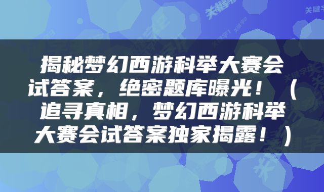 揭秘梦幻西游科举大赛会试答案，绝密题库曝光！（追寻真相，梦幻西游科举大赛会试答案独家揭露！）