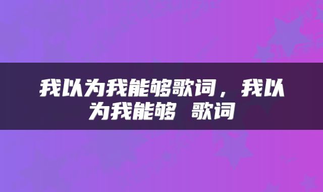 我以为我能够歌词，我以为我能够 歌词