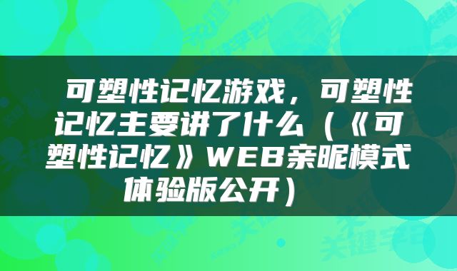  可塑性记忆游戏，可塑性记忆主要讲了什么（《可塑性记忆》WEB亲昵模式体验版公开） 