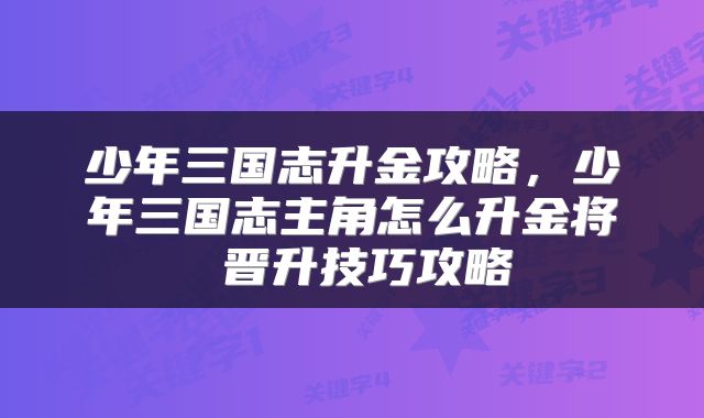 少年三国志升金攻略，少年三国志主角怎么升金将 晋升技巧攻略