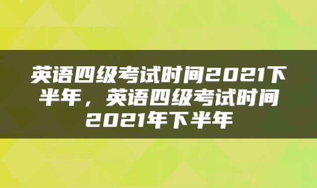 英语四级考试时间2021下半年，英语四级考试时间2021年下半年