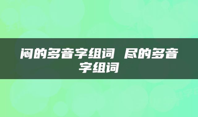 闷的多音字组词 尽的多音字组词