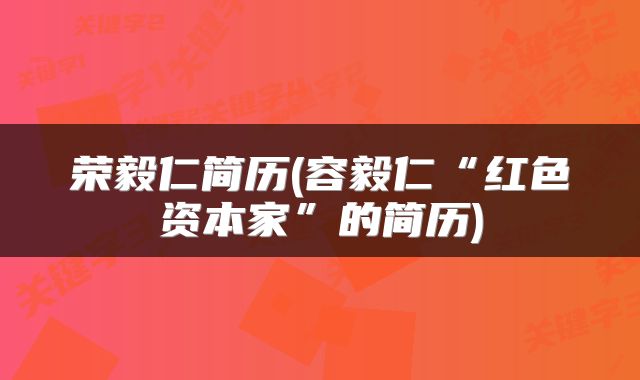 荣毅仁简历(容毅仁“红色资本家”的简历)