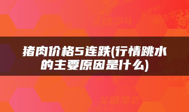 猪肉价格5连跌(行情跳水的主要原因是什么)