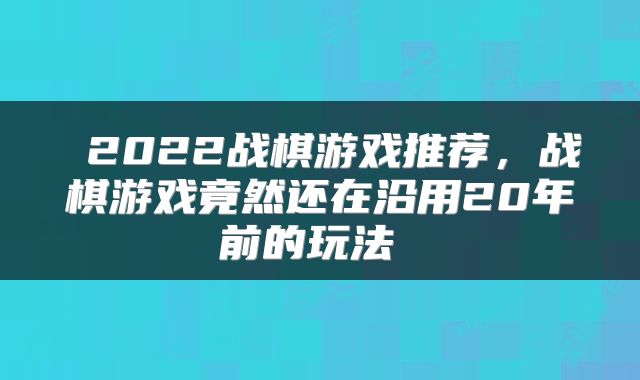  2022战棋游戏推荐，战棋游戏竟然还在沿用20年前的玩法 
