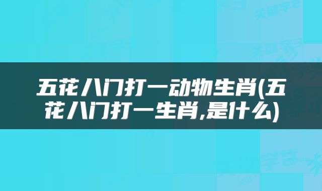 五花八门打一动物生肖(五花八门打一生肖,是什么)