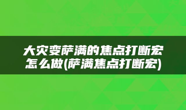 大灾变萨满的焦点打断宏怎么做(萨满焦点打断宏)