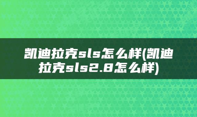 凯迪拉克sls怎么样(凯迪拉克sls2.8怎么样)