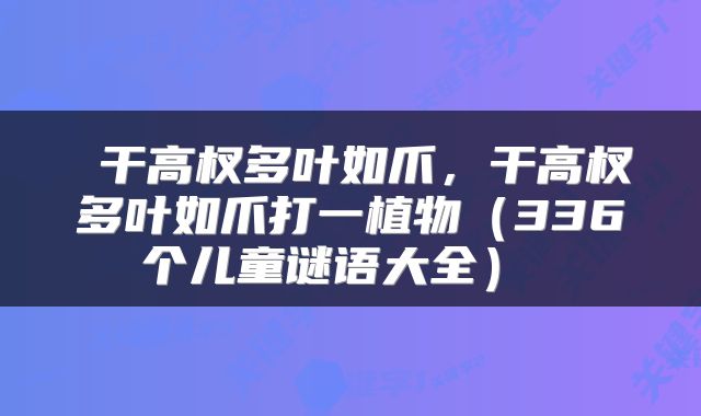  干高杈多叶如爪，干高杈多叶如爪打一植物（336个儿童谜语大全） 