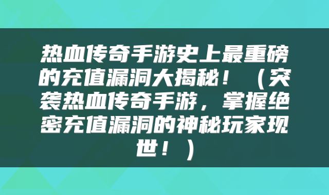 热血传奇手游史上最重磅的充值漏洞大揭秘！（突袭热血传奇手游，掌握绝密充值漏洞的神秘玩家现世！）