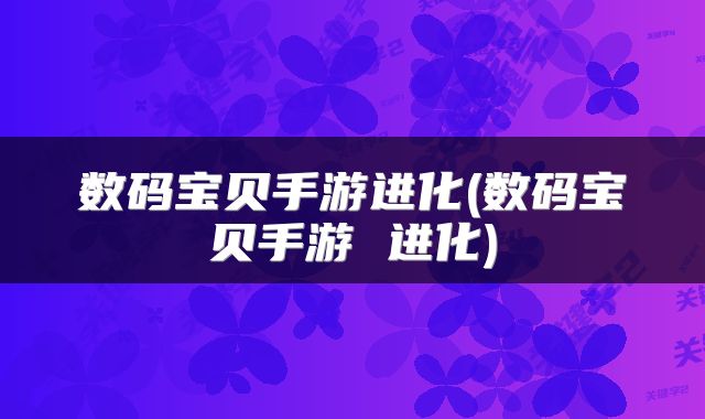 数码宝贝手游进化(数码宝贝手游 进化)