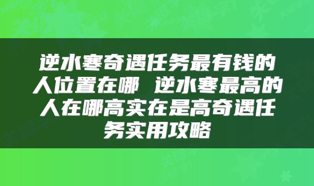 逆水寒奇遇任务最有钱的人位置在哪 逆水寒最高的人在哪高实在是高奇遇任务实用攻略