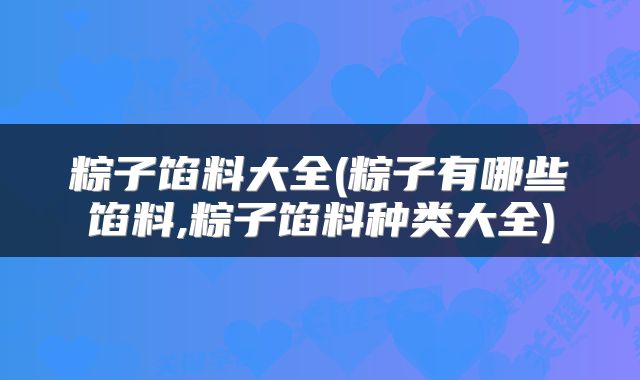 粽子馅料大全(粽子有哪些馅料,粽子馅料种类大全)