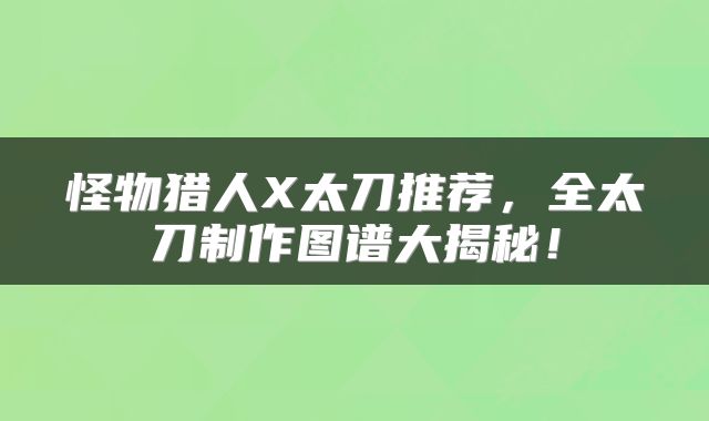 怪物猎人X太刀推荐，全太刀制作图谱大揭秘！