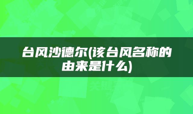 台风沙德尔(该台风名称的由来是什么)