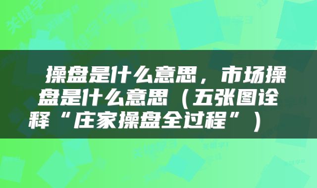  操盘是什么意思，市场操盘是什么意思（五张图诠释“庄家操盘全过程”） 