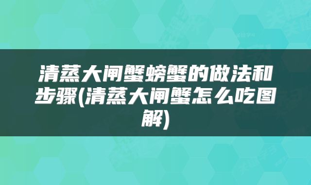 清蒸大闸蟹螃蟹的做法和步骤(清蒸大闸蟹怎么吃图解)