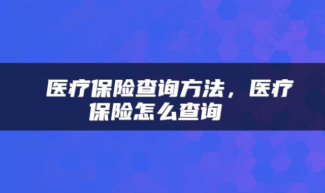  医疗保险查询方法，医疗保险怎么查询 