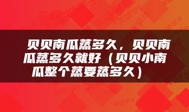  贝贝南瓜蒸多久，贝贝南瓜蒸多久就好（贝贝小南瓜整个蒸要蒸多久） 