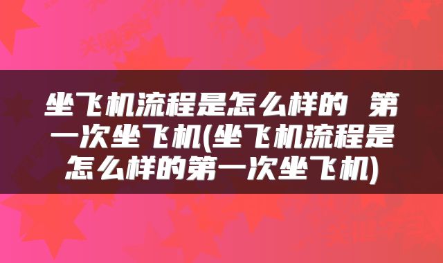 坐飞机流程是怎么样的 第一次坐飞机(坐飞机流程是怎么样的第一次坐飞机)