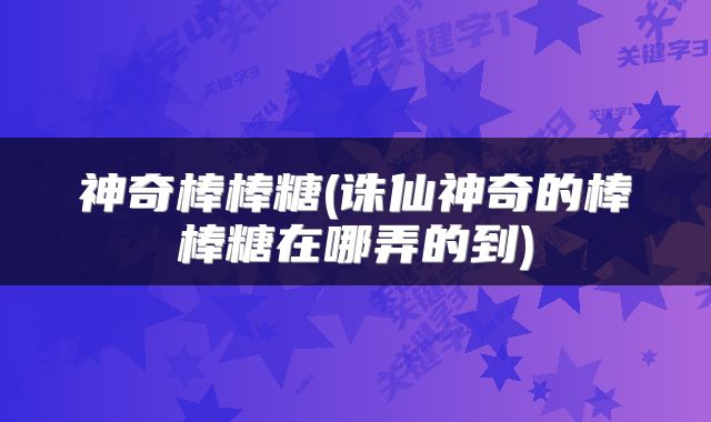 神奇棒棒糖(诛仙神奇的棒棒糖在哪弄的到)