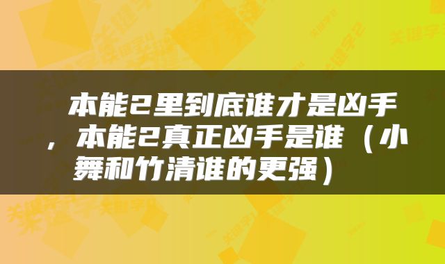  本能2里到底谁才是凶手，本能2真正凶手是谁（小舞和竹清谁的更强） 