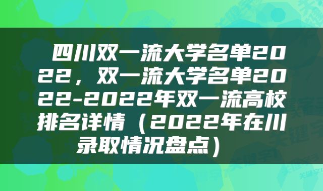 四川双一流大学名单2022,双一流大学名单2022-2022年双一流高校排名详情(2022年在川录取情况盘点)