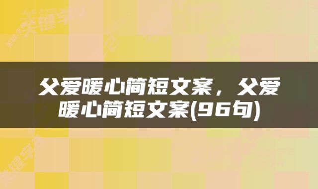 父爱暖心简短文案，父爱暖心简短文案(96句)