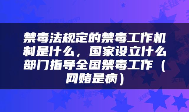 禁毒法规定的禁毒工作机制是什么，国家设立什么部门指导全国禁毒工作（网赌是病）