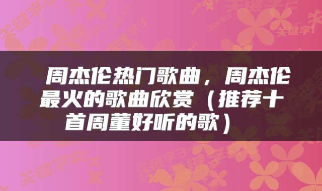  周杰伦热门歌曲，周杰伦最火的歌曲欣赏（推荐十首周董好听的歌） 
