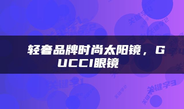  轻奢品牌时尚太阳镜，GUCCI眼镜 