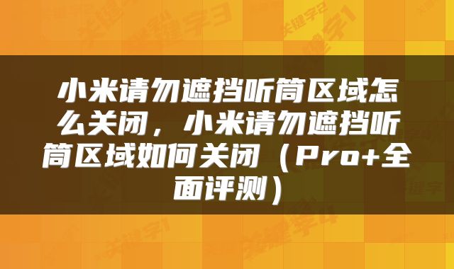 小米请勿遮挡听筒区域怎么关闭，小米请勿遮挡听筒区域如何关闭（Pro+全面评测）