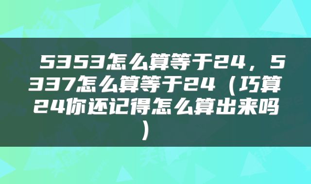  5353怎么算等于24，5337怎么算等于24（巧算24你还记得怎么算出来吗） 