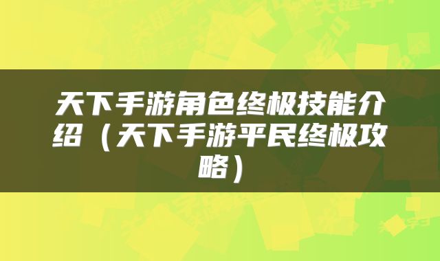 天下手游角色终极技能介绍(天下手游平民终极攻略)