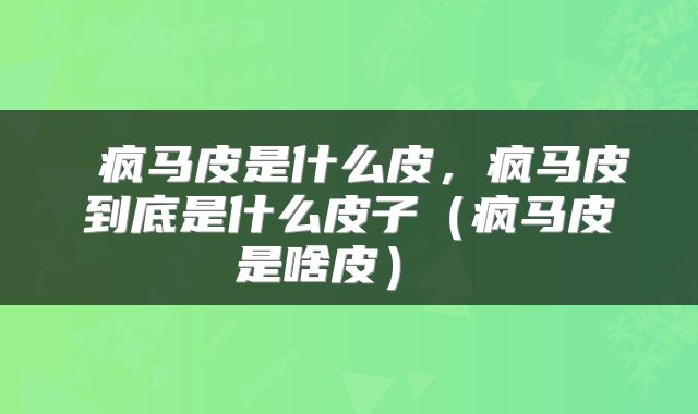  疯马皮是什么皮，疯马皮到底是什么皮子（疯马皮是啥皮） 