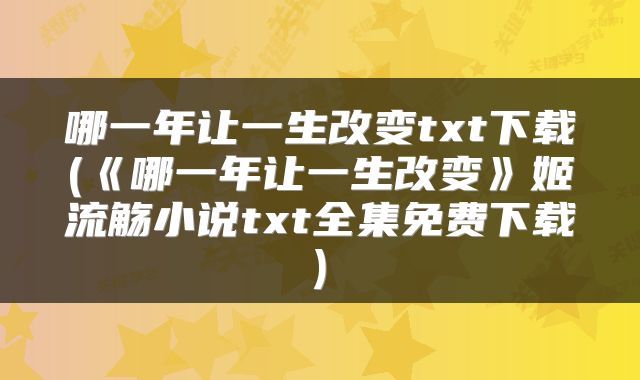 哪一年让一生改变txt下载(《哪一年让一生改变》姬流觞小说txt全集免费下载)