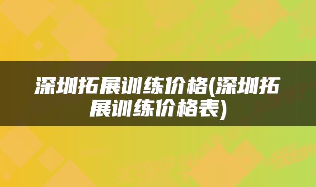 深圳拓展训练价格(深圳拓展训练价格表)