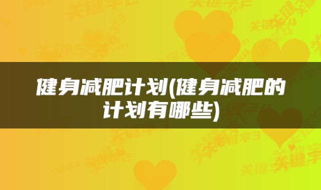 健身减肥计划(健身减肥的计划有哪些)