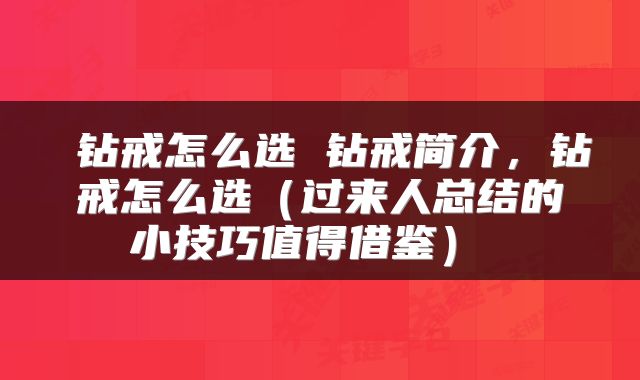  钻戒怎么选 钻戒简介，钻戒怎么选（过来人总结的小技巧值得借鉴） 