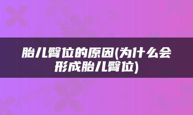 胎儿臀位的原因(为什么会形成胎儿臀位)