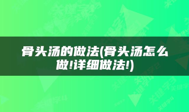 骨头汤的做法(骨头汤怎么做!详细做法!)