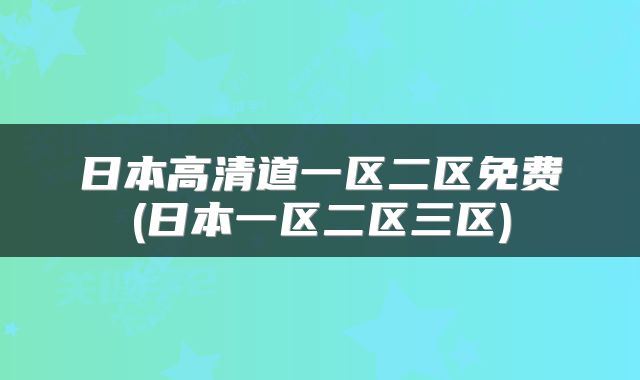 日本高清道一区二区免费(日本一区二区三区)