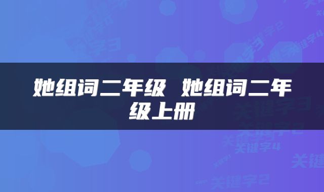 她组词二年级 她组词二年级上册
