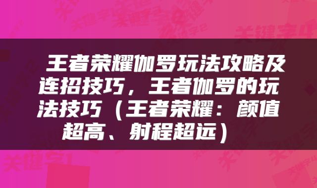 王者荣耀伽罗玩法攻略及连招技巧,王者伽罗的玩法技巧(王者荣耀:颜值超高、射程超远)