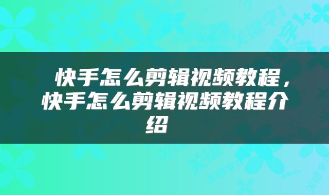  快手怎么剪辑视频教程，快手怎么剪辑视频教程介绍 