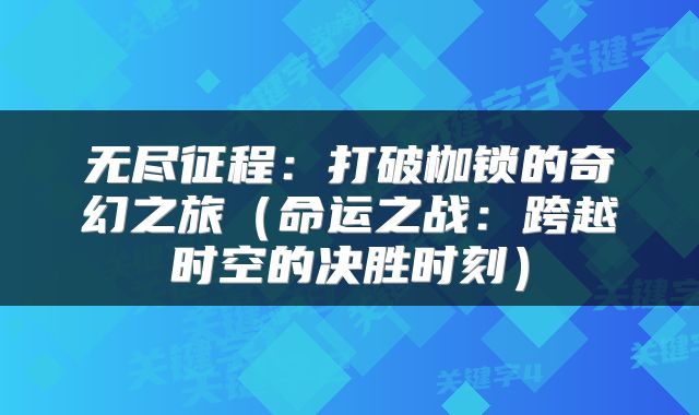 无尽征程：打破枷锁的奇幻之旅（命运之战：跨越时空的决胜时刻）