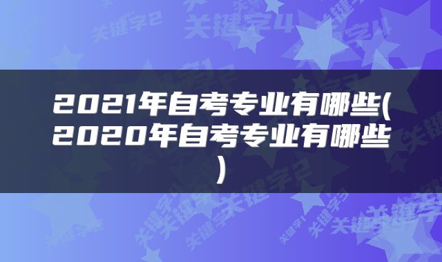 2021年自考专业有哪些(2020年自考专业有哪些)
