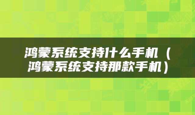 鸿蒙系统支持什么手机（鸿蒙系统支持那款手机）