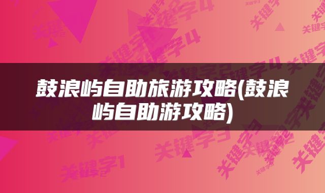 鼓浪屿自助旅游攻略(鼓浪屿自助游攻略)