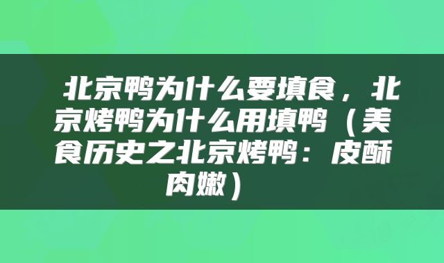 北京鸭为什么要填食,北京烤鸭为什么用填鸭(美食历史之北京烤鸭:皮酥肉嫩)